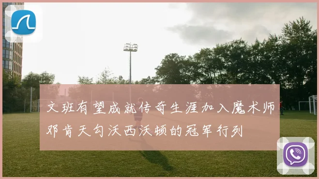 文班有望成就传奇生涯加入魔术师邓肯天勾沃西沃顿的冠军行列