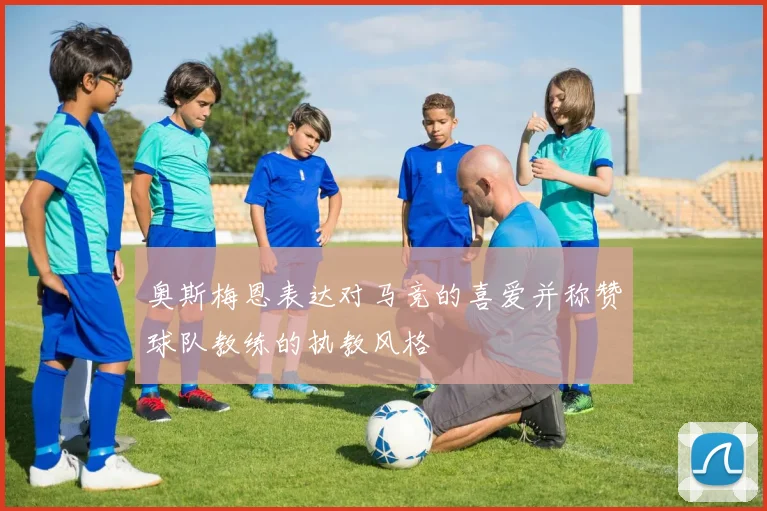 奥斯梅恩表达对马竞的喜爱并称赞球队教练的执教风格