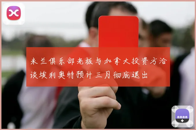 米兰俱乐部老板与加拿大投资方洽谈埃利奥特预计三月彻底退出