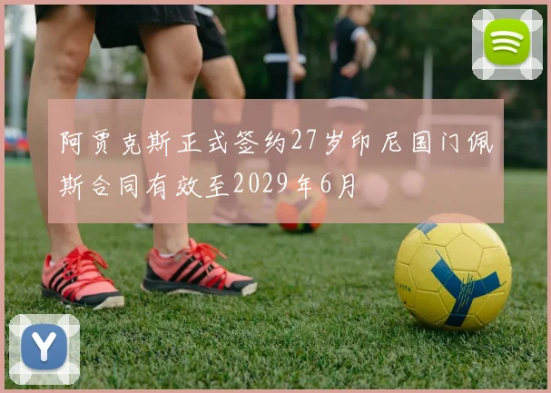 阿贾克斯正式签约27岁印尼国门佩斯合同有效至2029年6月
