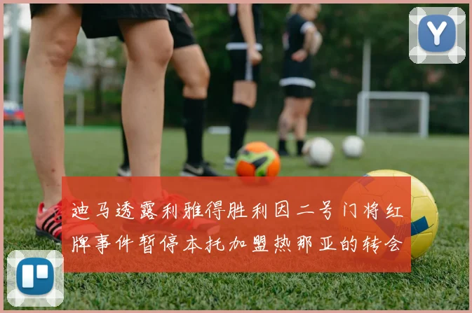 迪马透露利雅得胜利因二号门将红牌事件暂停本托加盟热那亚的转会事宜