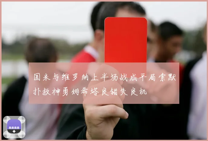 国米与维罗纳上半场战成平局索默扑救神勇姆希塔良错失良机