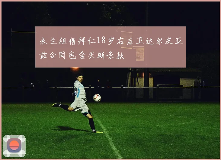 米兰租借拜仁18岁右后卫达尔皮亚兹合同包含买断条款