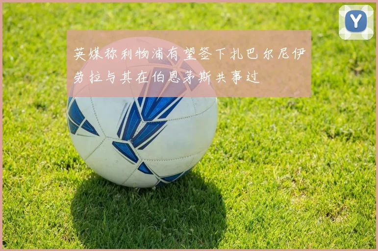 英媒称利物浦有望签下扎巴尔尼伊劳拉与其在伯恩茅斯共事过