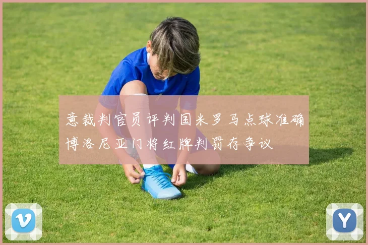 意裁判官员评判国米罗马点球准确博洛尼亚门将红牌判罚存争议