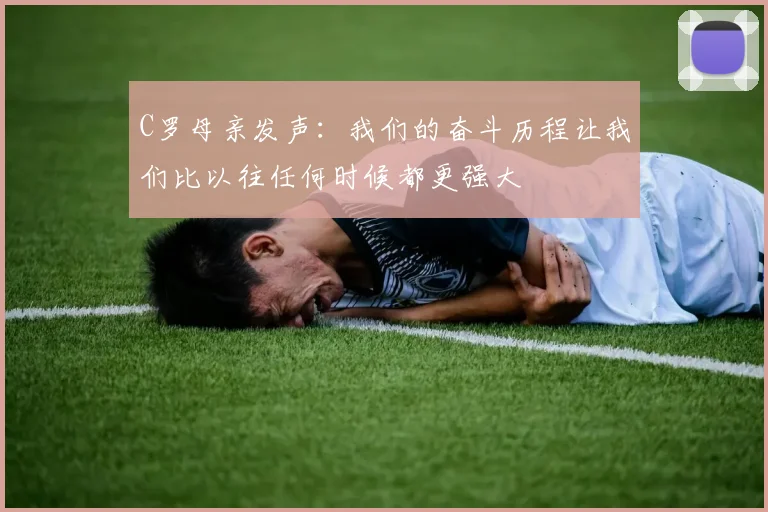 C罗母亲发声：我们的奋斗历程让我们比以往任何时候都更强大