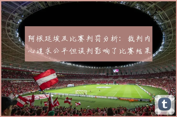阿根廷埃及比赛判罚分析：裁判内心追求公平但误判影响了比赛结果