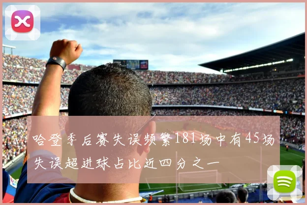 哈登季后赛失误频繁181场中有45场失误超进球占比近四分之一